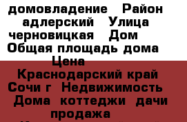 домовладение › Район ­ адлерский › Улица ­ черновицкая › Дом ­ 70 › Общая площадь дома ­ 203 › Цена ­ 9 999 980 - Краснодарский край, Сочи г. Недвижимость » Дома, коттеджи, дачи продажа   . Краснодарский край,Сочи г.